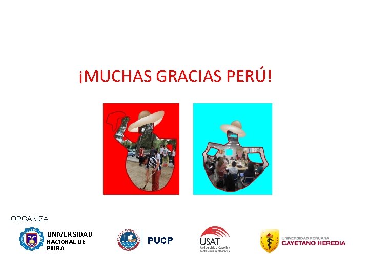 ¡MUCHAS GRACIAS PERÚ! ORGANIZA: UNIVERSIDAD NACIONAL DE PIURA PUCP 