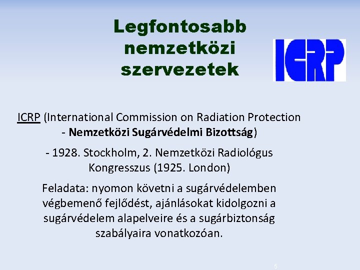 Legfontosabb nemzetközi szervezetek ICRP (International Commission on Radiation Protection - Nemzetközi Sugárvédelmi Bizottság) -