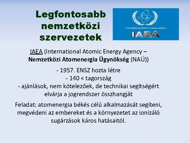 Legfontosabb nemzetközi szervezetek IAEA (International Atomic Energy Agency – Nemzetközi Atomenergia Ügynökség (NAÜ)) -