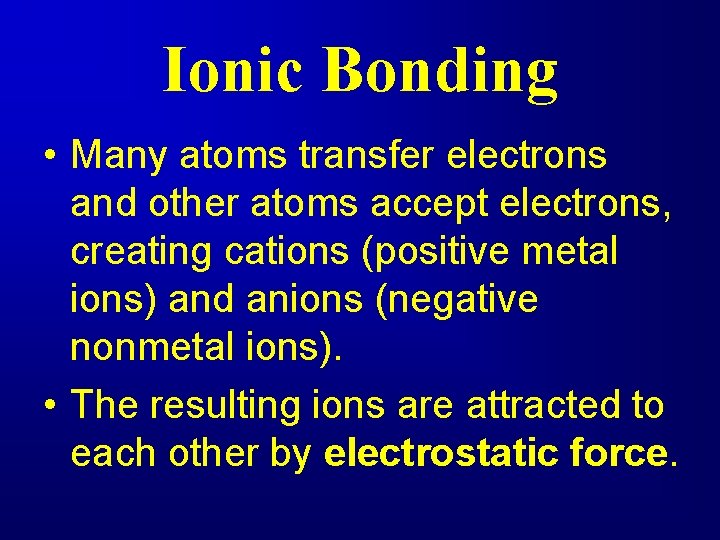 Ionic Bonding • Many atoms transfer electrons and other atoms accept electrons, creating cations