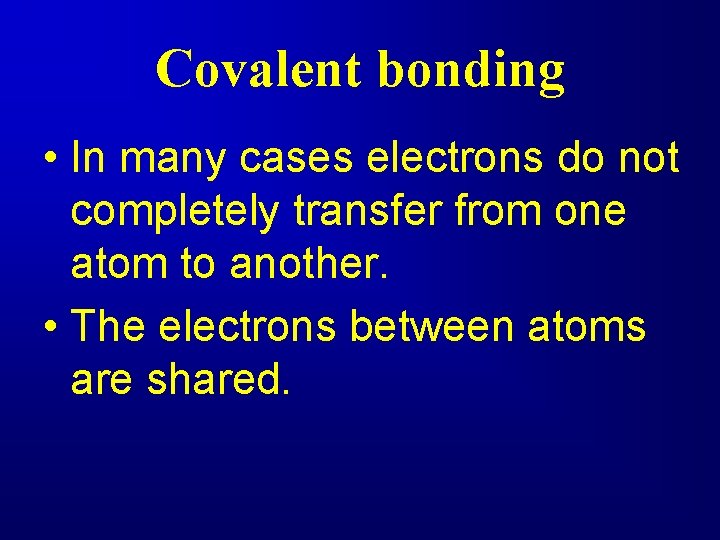 Covalent bonding • In many cases electrons do not completely transfer from one atom