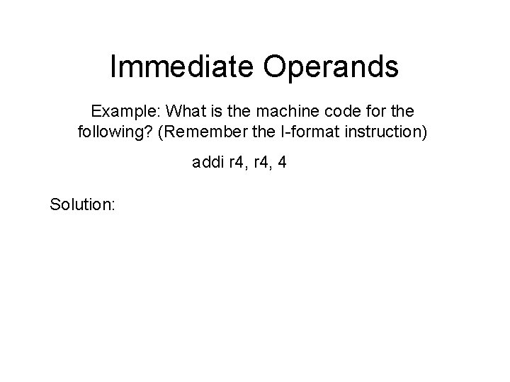 Immediate Operands Example: What is the machine code for the following? (Remember the I-format