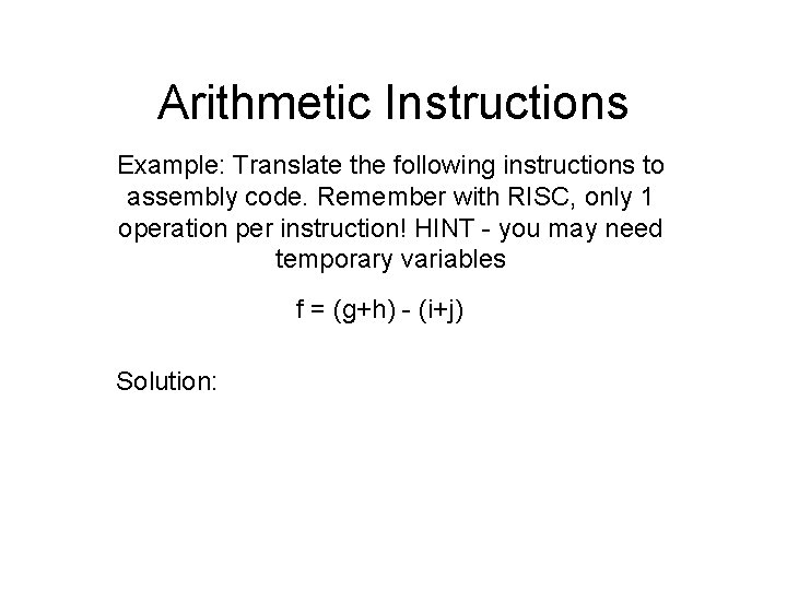 Arithmetic Instructions Example: Translate the following instructions to assembly code. Remember with RISC, only