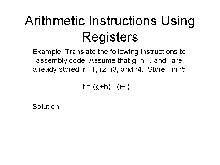 Arithmetic Instructions Using Registers Example: Translate the following instructions to assembly code. Assume that
