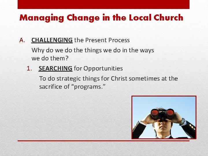 Managing Change in the Local Church A. CHALLENGING the Present Process Why do we
