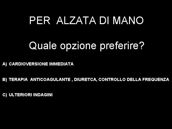 PER ALZATA DI MANO Quale opzione preferire? A) CARDIOVERSIONE IMMEDIATA B) TERAPIA ANTICOAGULANTE ,