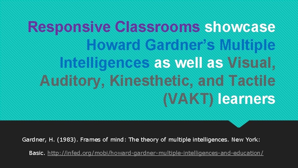 Responsive Classrooms showcase Howard Gardner’s Multiple Intelligences as well as Visual, Auditory, Kinesthetic, and