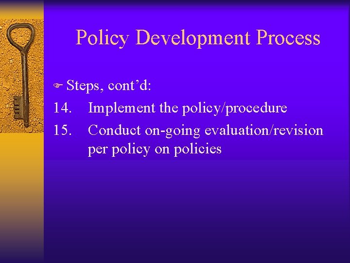 Policy Development Process F Steps, 14. 15. cont’d: Implement the policy/procedure Conduct on-going evaluation/revision