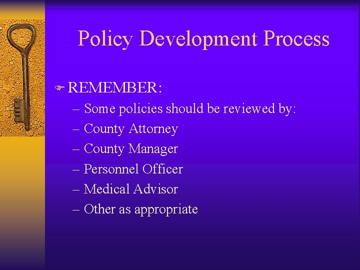 Policy Development Process F REMEMBER: – Some policies should be reviewed by: – County