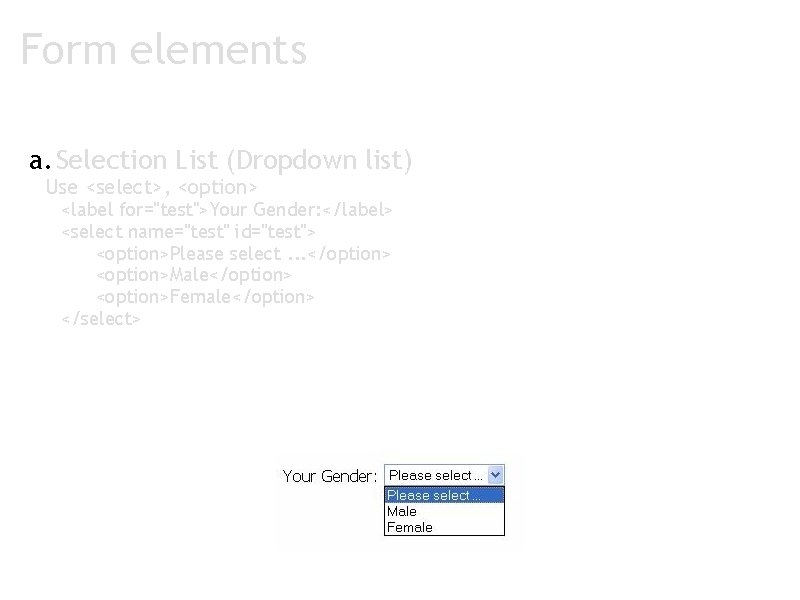 Form elements a. Selection List (Dropdown list) Use <select>, <option> <label for="test">Your Gender: </label>