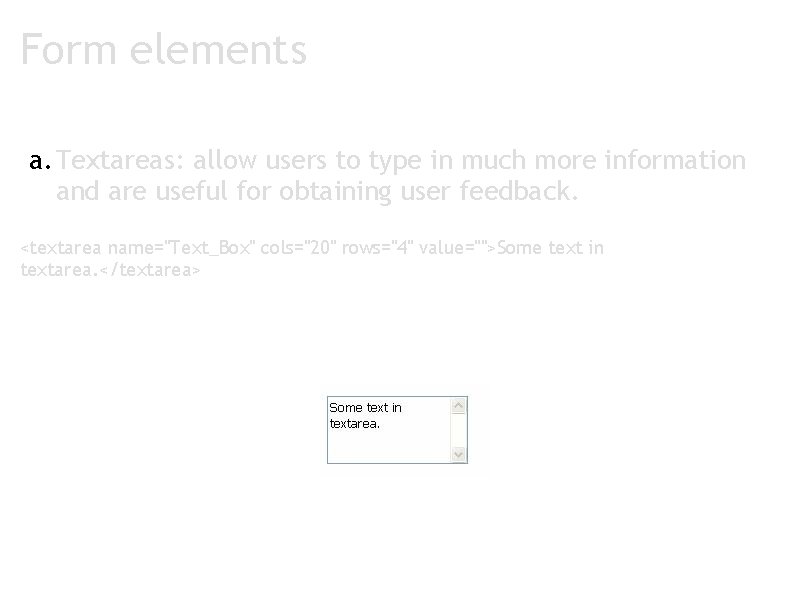 Form elements a. Textareas: allow users to type in much more information and are