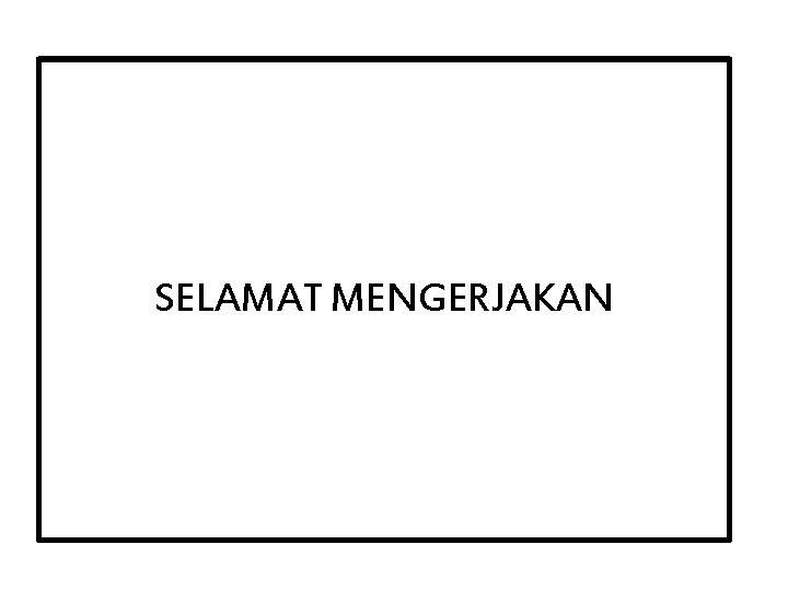 SELAMAT MENGERJAKAN 