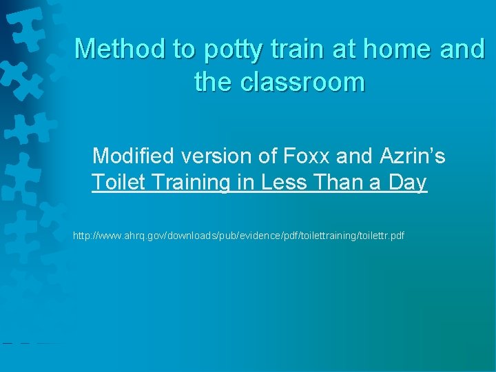 Method to potty train at home and the classroom Modified version of Foxx and