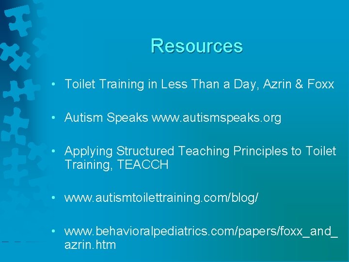 Resources • Toilet Training in Less Than a Day, Azrin & Foxx • Autism