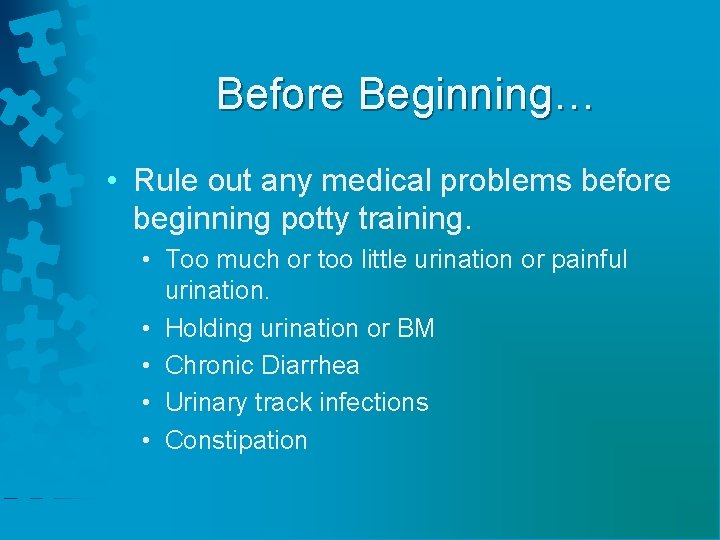 Before Beginning… • Rule out any medical problems before beginning potty training. • Too