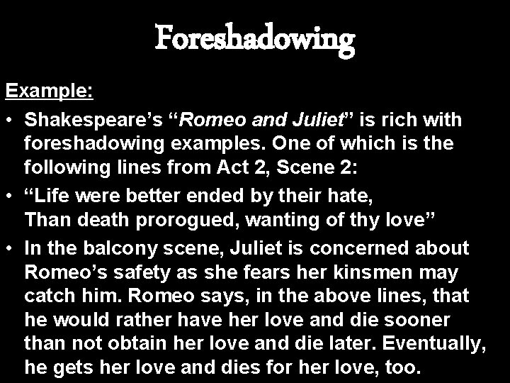 Foreshadowing Example: • Shakespeare’s “Romeo and Juliet” is rich with foreshadowing examples. One of