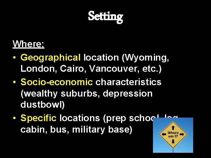 Setting Where: • Geographical location (Wyoming, London, Cairo, Vancouver, etc. ) • Socio-economic characteristics