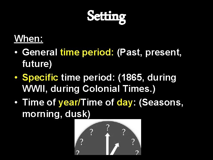 Setting When: • General time period: (Past, present, future) • Specific time period: (1865,