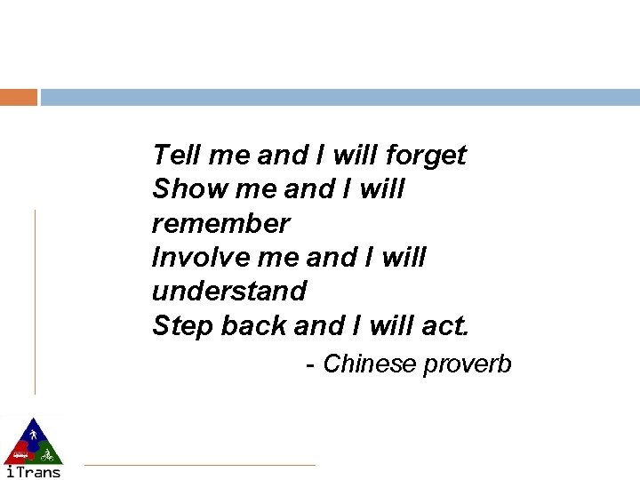 Tell me and I will forget Show me and I will remember Involve me