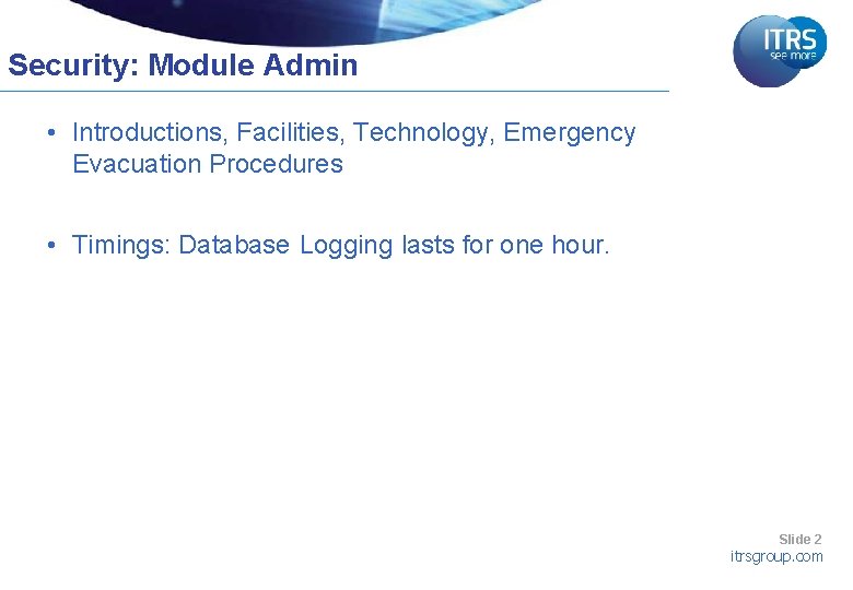 Security: Module Admin • Introductions, Facilities, Technology, Emergency Evacuation Procedures • Timings: Database Logging