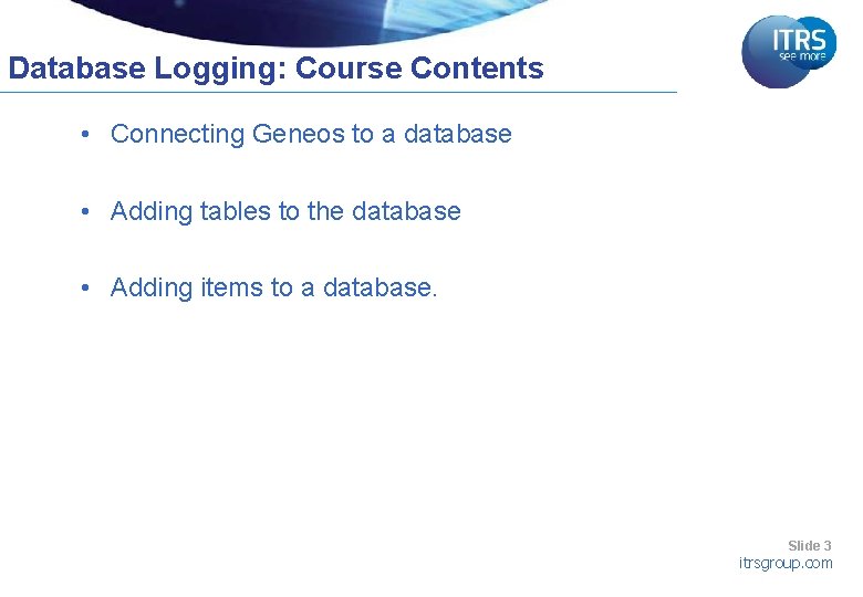 Database Logging: Course Contents • Connecting Geneos to a database • Adding tables to