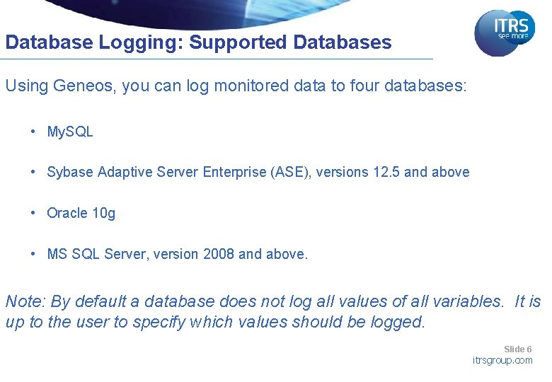 Database Logging: Supported Databases Using Geneos, you can log monitored data to four databases: