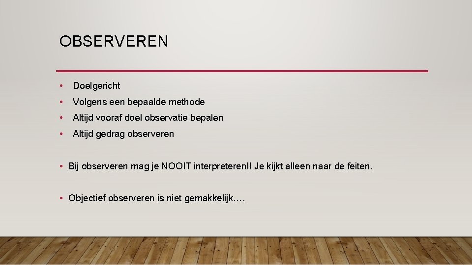 OBSERVEREN • Doelgericht • Volgens een bepaalde methode • Altijd vooraf doel observatie bepalen