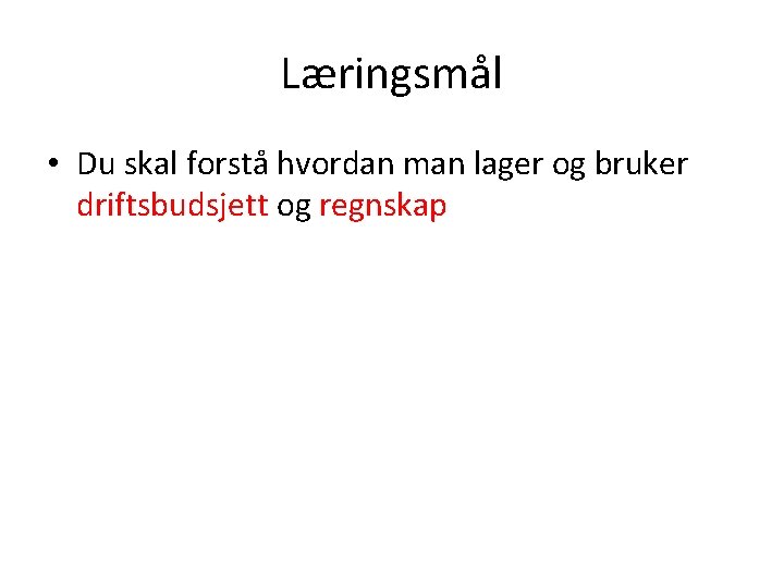 Læringsmål • Du skal forstå hvordan man lager og bruker driftsbudsjett og regnskap 