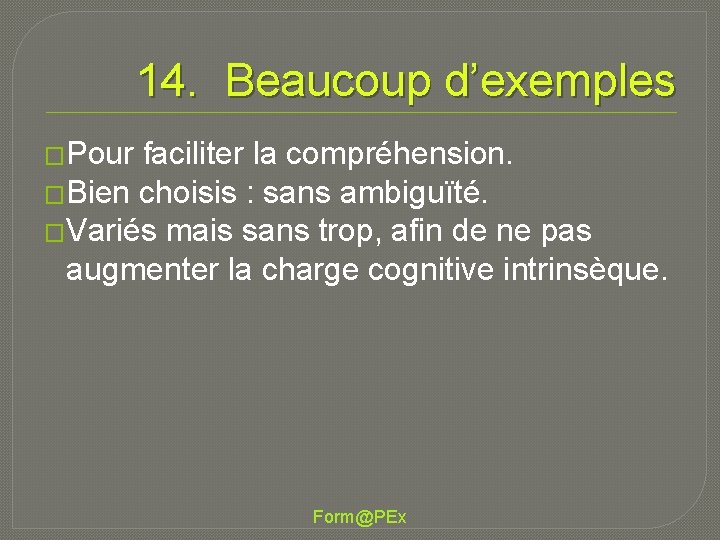 14. Beaucoup d’exemples �Pour faciliter la compréhension. �Bien choisis : sans ambiguïté. �Variés mais