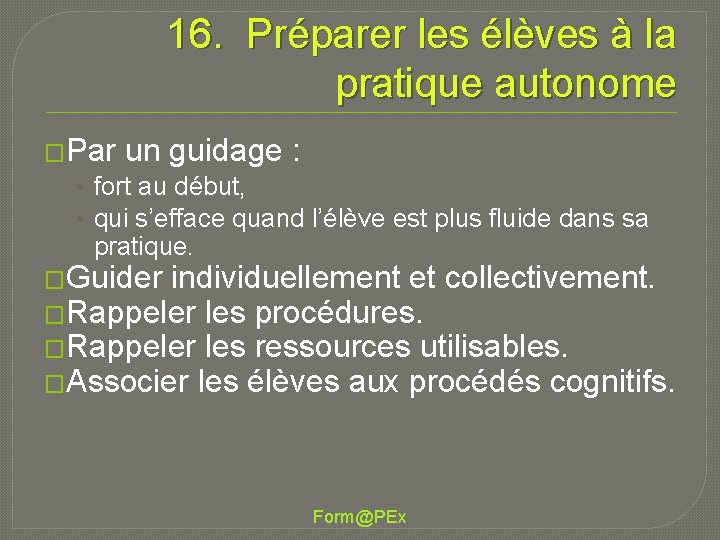 16. Préparer les élèves à la pratique autonome �Par un guidage : • fort