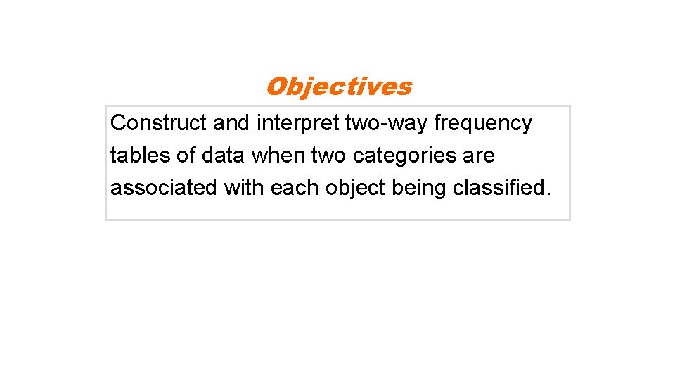 Objectives Construct and interpret two-way frequency tables of data when two categories are associated