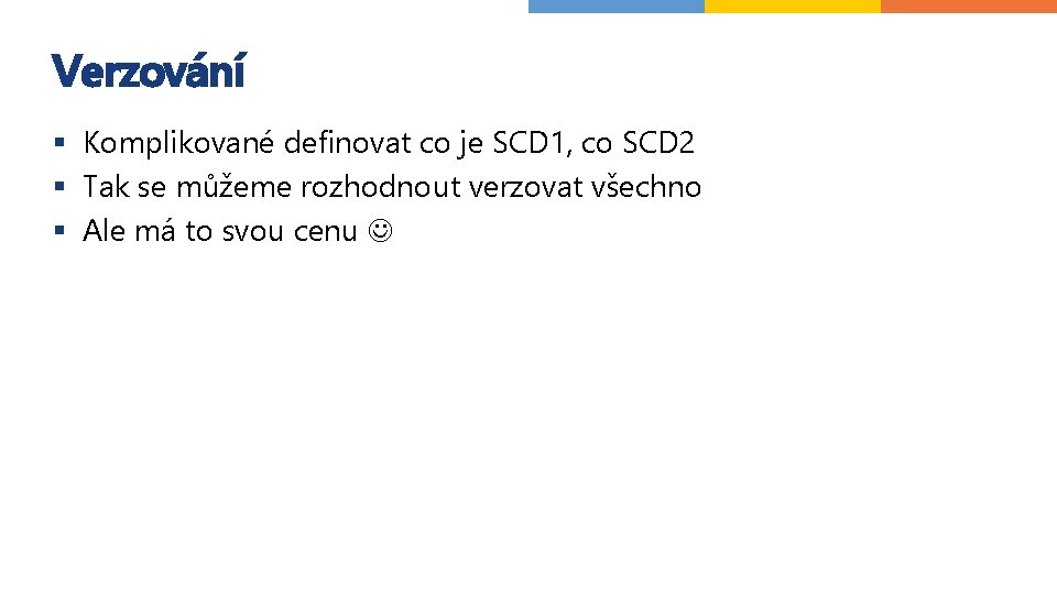 Verzování § Komplikované definovat co je SCD 1, co SCD 2 § Tak se