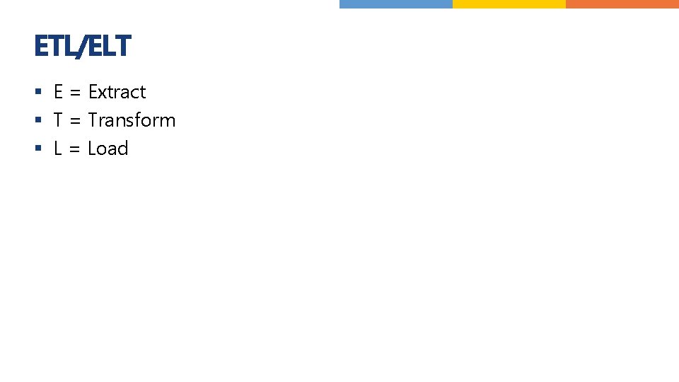 ETL/ELT § E = Extract § T = Transform § L = Load 