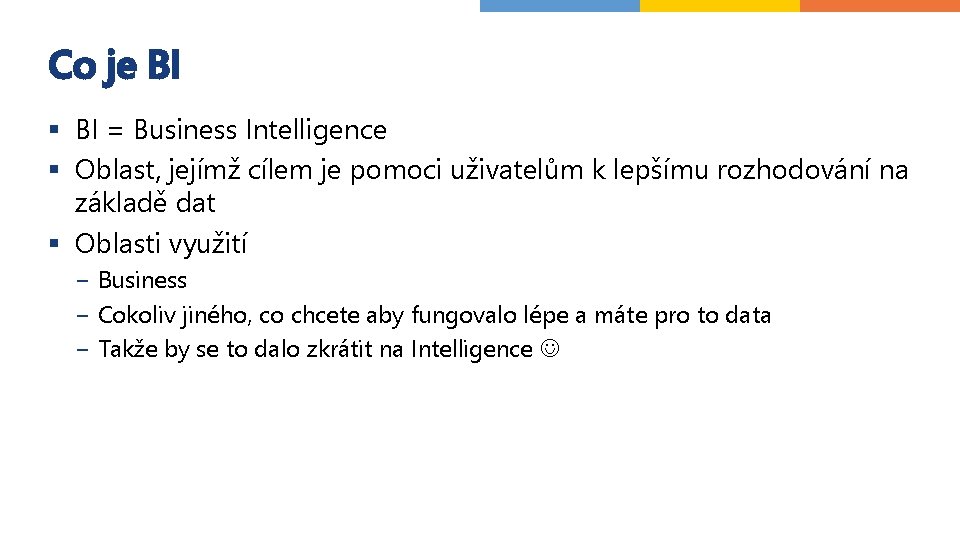 Co je BI § BI = Business Intelligence § Oblast, jejímž cílem je pomoci