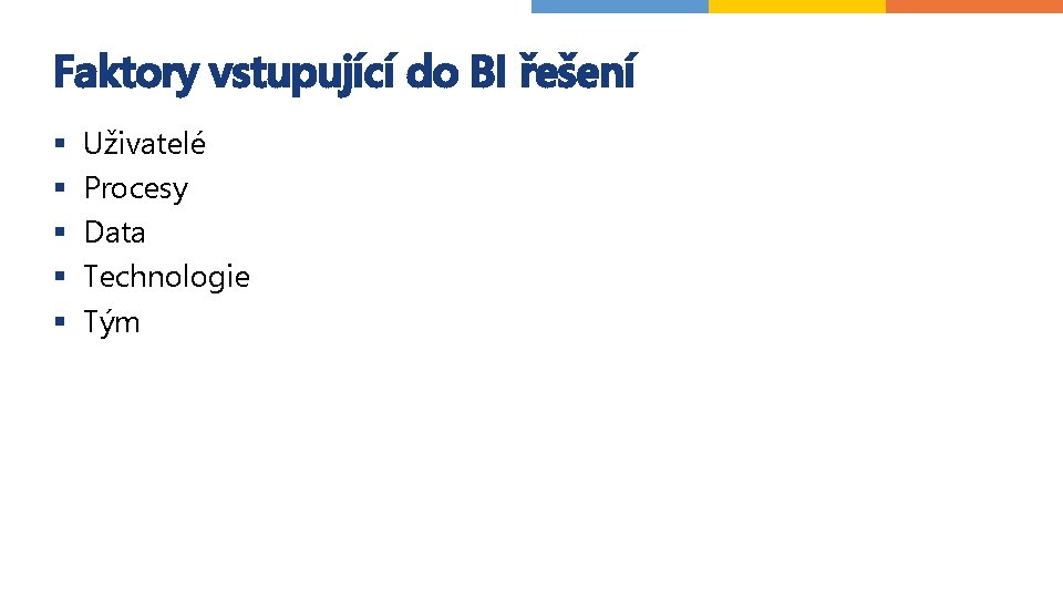 Faktory vstupující do BI řešení § § § Uživatelé Procesy Data Technologie Tým 