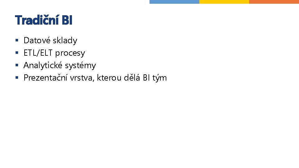 Tradiční BI § § Datové sklady ETL/ELT procesy Analytické systémy Prezentační vrstva, kterou dělá