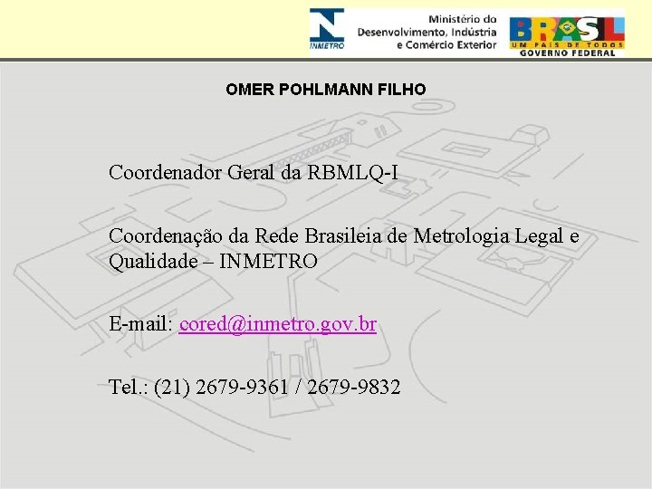 OMER POHLMANN FILHO Coordenador Geral da RBMLQ-I Coordenação da Rede Brasileia de Metrologia Legal