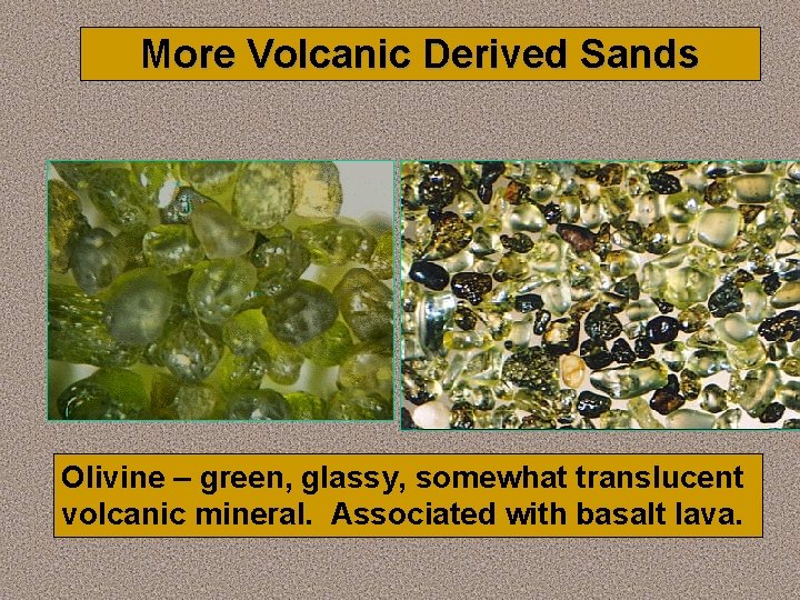 More Volcanic Derived Sands Olivine – green, glassy, somewhat translucent volcanic mineral. Associated with