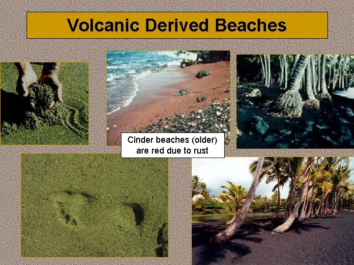 Volcanic Derived Beaches Cinder beaches (older) are red due to rust 