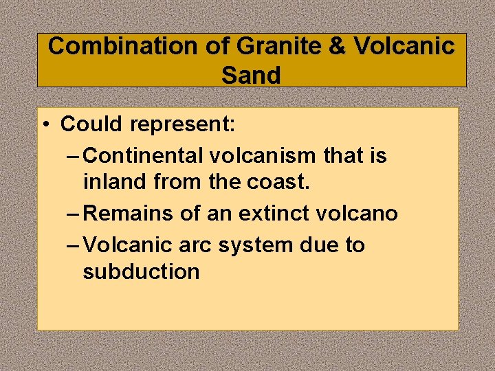 Combination of Granite & Volcanic Sand • Could represent: – Continental volcanism that is