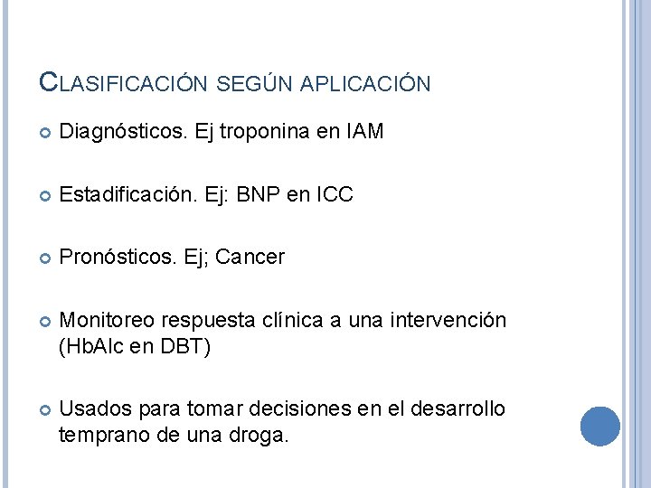 CLASIFICACIÓN SEGÚN APLICACIÓN Diagnósticos. Ej troponina en IAM Estadificación. Ej: BNP en ICC Pronósticos.