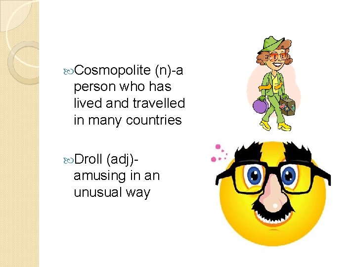  Cosmopolite (n)-a person who has lived and travelled in many countries Droll (adj)amusing