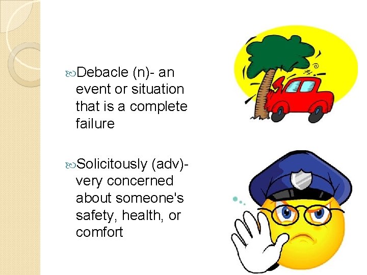  Debacle (n)- an event or situation that is a complete failure Solicitously (adv)very