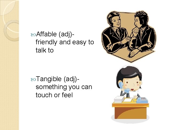 Affable (adj)friendly and easy to talk to Tangible (adj)something you can touch or