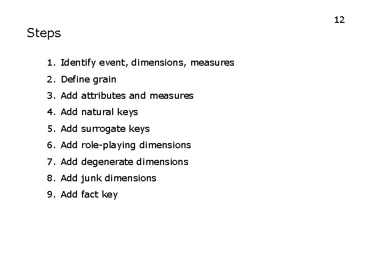 12 Steps 1. Identify event, dimensions, measures 2. Define grain 3. Add attributes and