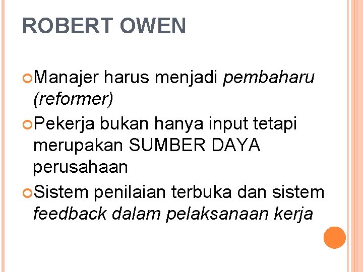 ROBERT OWEN Manajer harus menjadi pembaharu (reformer) Pekerja bukan hanya input tetapi merupakan SUMBER