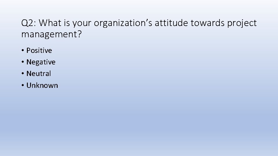 Q 2: What is your organization’s attitude towards project management? • Positive • Negative