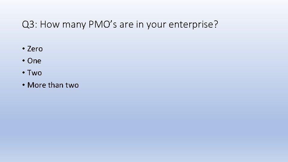 Q 3: How many PMO’s are in your enterprise? • Zero • One •