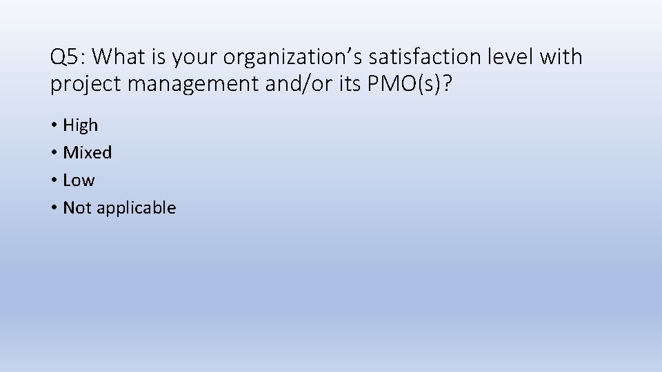 Q 5: What is your organization’s satisfaction level with project management and/or its PMO(s)?