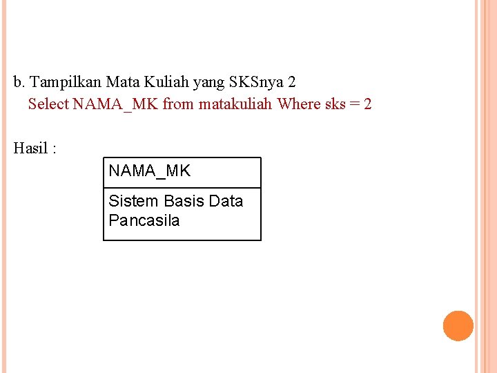 b. Tampilkan Mata Kuliah yang SKSnya 2 Select NAMA_MK from matakuliah Where sks =